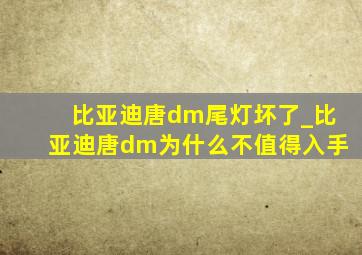 比亚迪唐dm尾灯坏了_比亚迪唐dm为什么不值得入手