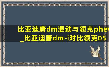 比亚迪唐dm混动与领克phev_比亚迪唐dm-i对比领克05phev