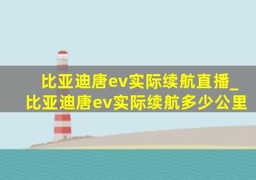 比亚迪唐ev实际续航直播_比亚迪唐ev实际续航多少公里