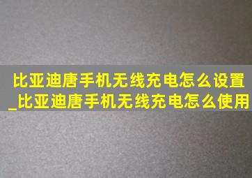 比亚迪唐手机无线充电怎么设置_比亚迪唐手机无线充电怎么使用