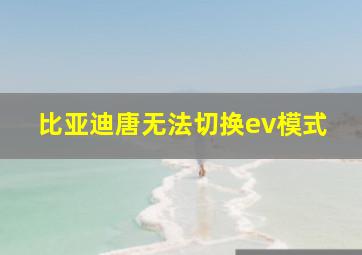 比亚迪唐无法切换ev模式