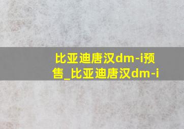 比亚迪唐汉dm-i预售_比亚迪唐汉dm-i