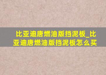 比亚迪唐燃油版挡泥板_比亚迪唐燃油版挡泥板怎么买