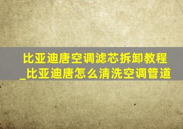 比亚迪唐空调滤芯拆卸教程_比亚迪唐怎么清洗空调管道