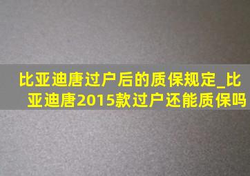 比亚迪唐过户后的质保规定_比亚迪唐2015款过户还能质保吗