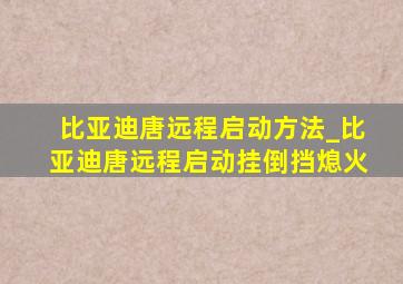 比亚迪唐远程启动方法_比亚迪唐远程启动挂倒挡熄火