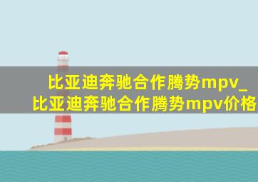 比亚迪奔驰合作腾势mpv_比亚迪奔驰合作腾势mpv价格