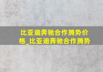 比亚迪奔驰合作腾势价格_比亚迪奔驰合作腾势