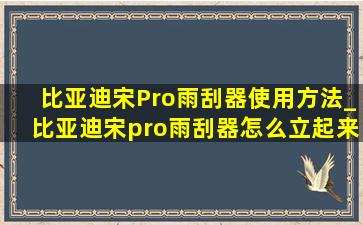 比亚迪宋Pro雨刮器使用方法_比亚迪宋pro雨刮器怎么立起来