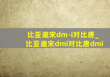 比亚迪宋dm-i对比唐_比亚迪宋dmi对比唐dmi