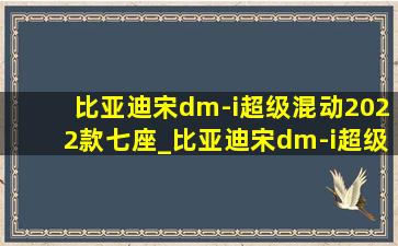 比亚迪宋dm-i超级混动2022款七座_比亚迪宋dm-i超级混动2022款测评