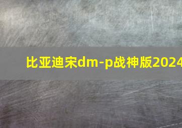 比亚迪宋dm-p战神版2024