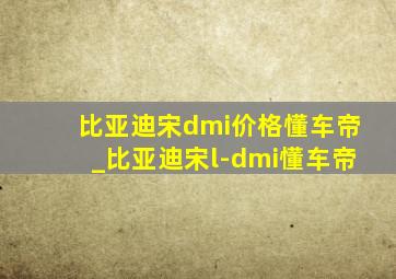 比亚迪宋dmi价格懂车帝_比亚迪宋l-dmi懂车帝