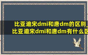 比亚迪宋dmi和唐dm的区别_比亚迪宋dmi和唐dm有什么区别