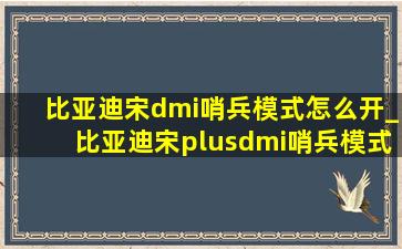 比亚迪宋dmi哨兵模式怎么开_比亚迪宋plusdmi哨兵模式怎么开启