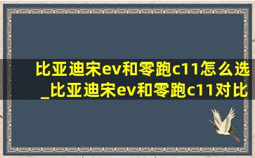 比亚迪宋ev和零跑c11怎么选_比亚迪宋ev和零跑c11对比哪个好