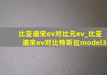 比亚迪宋ev对比元ev_比亚迪宋ev对比特斯拉model3