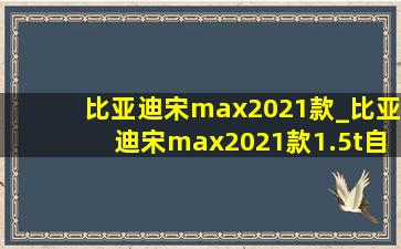 比亚迪宋max2021款_比亚迪宋max2021款1.5t自动豪华型