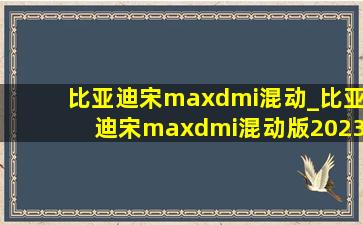 比亚迪宋maxdmi混动_比亚迪宋maxdmi混动版2023款