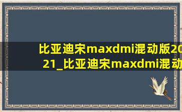 比亚迪宋maxdmi混动版2021_比亚迪宋maxdmi混动版2021款价格