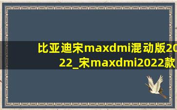 比亚迪宋maxdmi混动版2022_宋maxdmi2022款混动上市