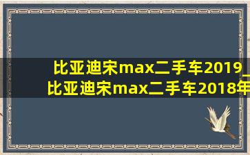 比亚迪宋max二手车2019_比亚迪宋max二手车2018年