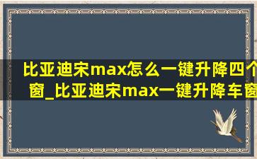 比亚迪宋max怎么一键升降四个窗_比亚迪宋max一键升降车窗怎么设置