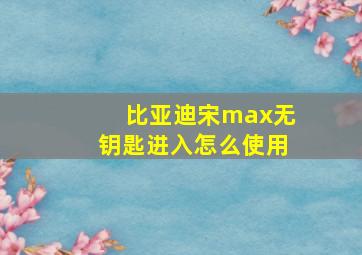 比亚迪宋max无钥匙进入怎么使用