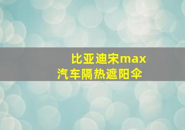 比亚迪宋max汽车隔热遮阳伞