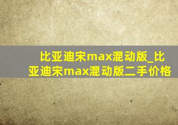 比亚迪宋max混动版_比亚迪宋max混动版二手价格