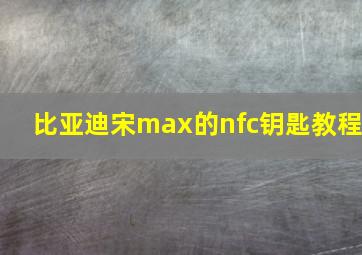 比亚迪宋max的nfc钥匙教程