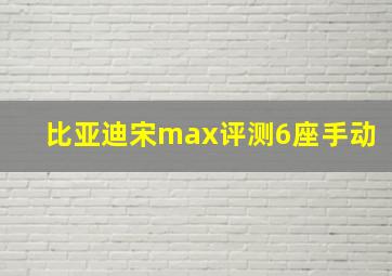 比亚迪宋max评测6座手动