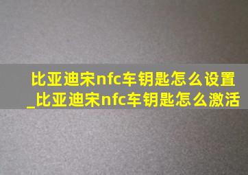 比亚迪宋nfc车钥匙怎么设置_比亚迪宋nfc车钥匙怎么激活