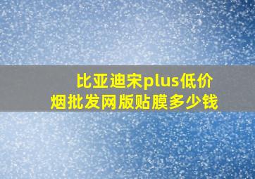 比亚迪宋plus(低价烟批发网)版贴膜多少钱