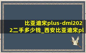 比亚迪宋plus-dmi2022二手多少钱_西安比亚迪宋plusdmi二手多少钱