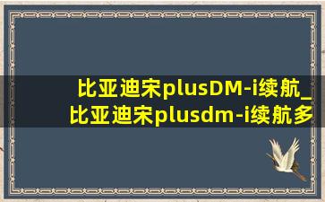 比亚迪宋plusDM-i续航_比亚迪宋plusdm-i续航多少公里