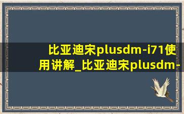 比亚迪宋plusdm-i71使用讲解_比亚迪宋plusdm-i71