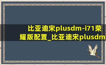 比亚迪宋plusdm-i71荣耀版配置_比亚迪宋plusdm-i71荣耀版
