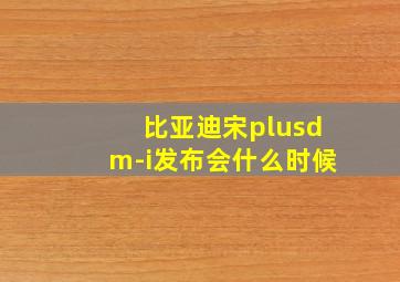 比亚迪宋plusdm-i发布会什么时候