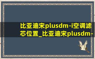 比亚迪宋plusdm-i空调滤芯位置_比亚迪宋plusdm-i空调滤芯