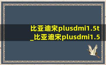 比亚迪宋plusdmi1.5t_比亚迪宋plusdmi1.5t版
