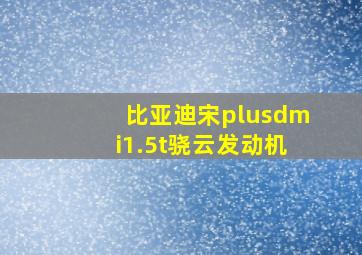 比亚迪宋plusdmi1.5t骁云发动机