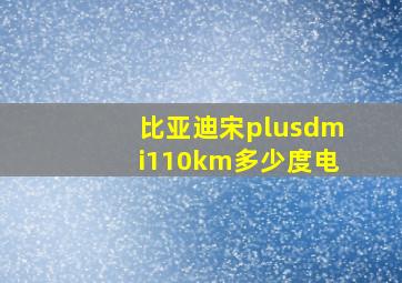 比亚迪宋plusdmi110km多少度电