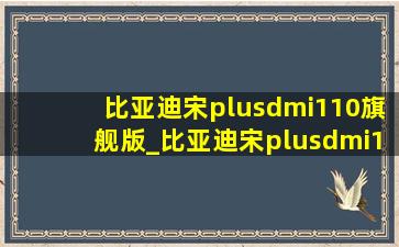 比亚迪宋plusdmi110旗舰版_比亚迪宋plusdmi110旗舰版落地价