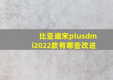 比亚迪宋plusdmi2022款有哪些改进