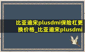 比亚迪宋plusdmi保险杠更换价格_比亚迪宋plusdmi保险杠更换