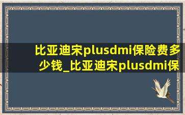 比亚迪宋plusdmi保险费多少钱_比亚迪宋plusdmi保险费用