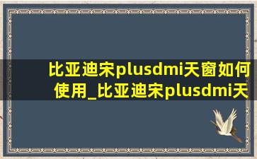 比亚迪宋plusdmi天窗如何使用_比亚迪宋plusdmi天窗