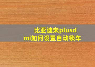 比亚迪宋plusdmi如何设置自动锁车