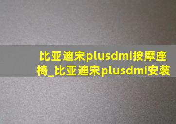 比亚迪宋plusdmi按摩座椅_比亚迪宋plusdmi安装